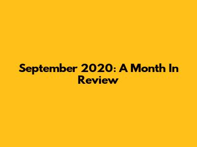 September 2020: A Month In Review