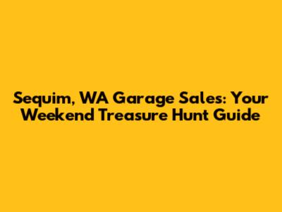 Sequim, WA Garage Sales: Your Weekend Treasure Hunt Guide
