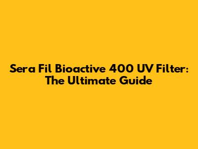 Sera Fil Bioactive 400 UV Filter: The Ultimate Guide