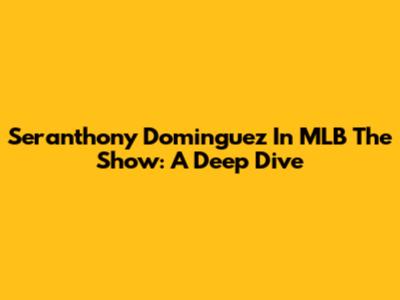 Seranthony Dominguez In MLB The Show: A Deep Dive