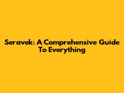 Seravek: A Comprehensive Guide To Everything