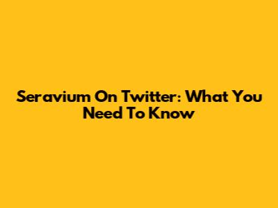 Seravium On Twitter: What You Need To Know