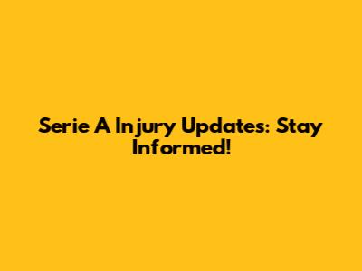 Serie A Injury Updates: Stay Informed!