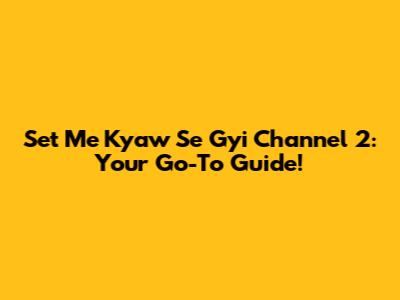 Set Me Kyaw Se Gyi Channel 2: Your Go-To Guide!