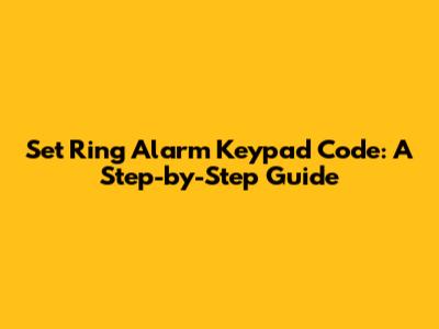 Set Ring Alarm Keypad Code: A Step-by-Step Guide