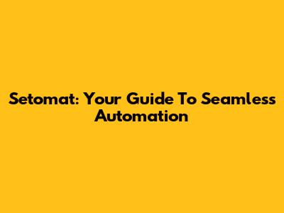 Setomat: Your Guide To Seamless Automation