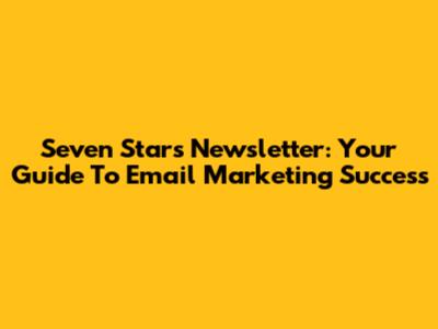 Seven Stars Newsletter: Your Guide To Email Marketing Success
