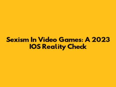 Sexism In Video Games: A 2023 IOS Reality Check