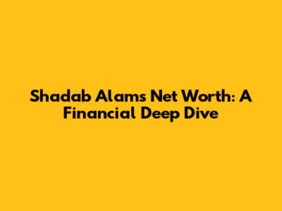 Shadab Alam's Net Worth: A Financial Deep Dive