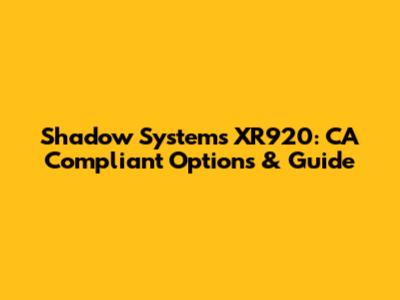 Shadow Systems XR920: CA Compliant Options & Guide