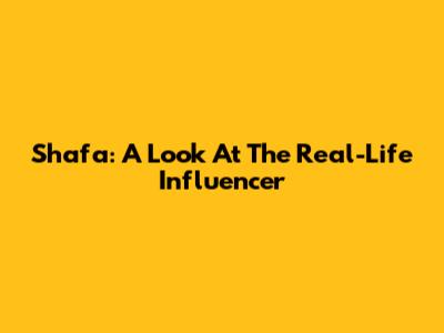 Shafa: A Look At The Real-Life Influencer