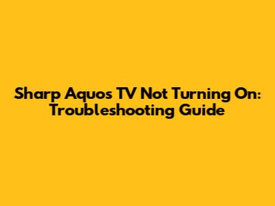 Sharp Aquos TV Not Turning On: Troubleshooting Guide