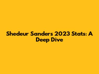 Shedeur Sanders 2023 Stats: A Deep Dive