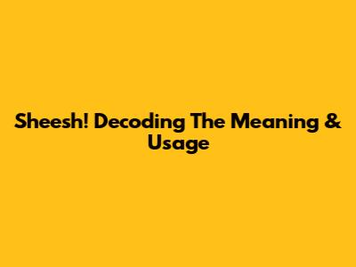 Sheesh! Decoding The Meaning & Usage
