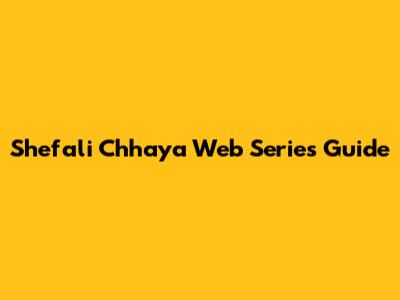 Shefali Chhaya Web Series Guide