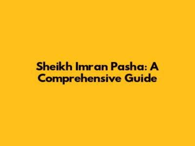 Sheikh Imran Pasha: A Comprehensive Guide