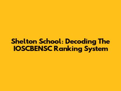Shelton School: Decoding The IOSCBENSC Ranking System