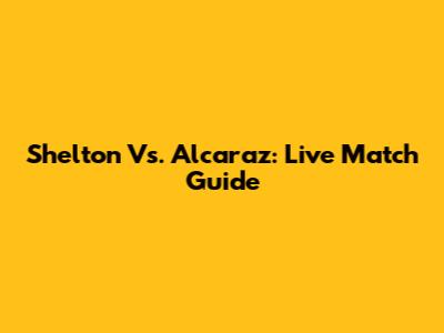 Shelton Vs. Alcaraz: Live Match Guide