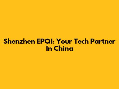 Shenzhen EPQI: Your Tech Partner In China
