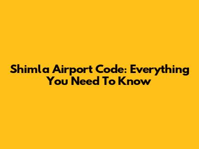 Shimla Airport Code: Everything You Need To Know