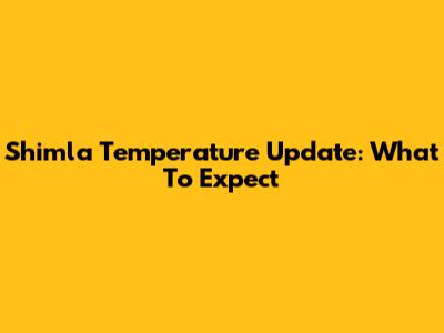Shimla Temperature Update: What To Expect