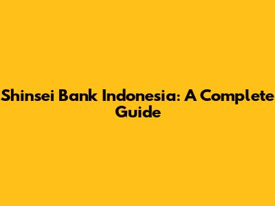 Shinsei Bank Indonesia: A Complete Guide