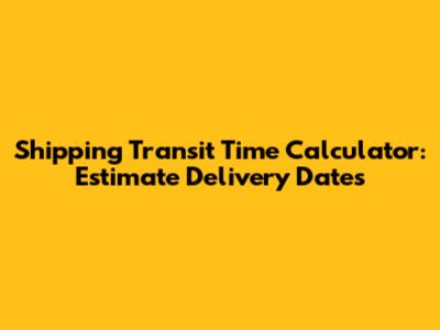 Shipping Transit Time Calculator: Estimate Delivery Dates