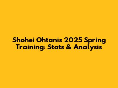 Shohei Ohtani's 2025 Spring Training: Stats & Analysis