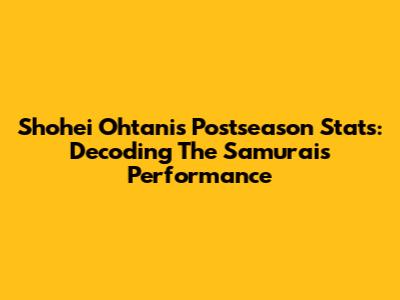 Shohei Ohtani's Postseason Stats: Decoding The Samurai's Performance