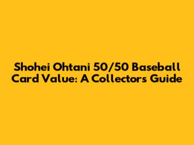 Shohei Ohtani 50/50 Baseball Card Value: A Collector's Guide