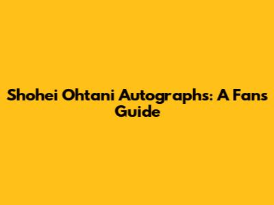 Shohei Ohtani Autographs: A Fan's Guide