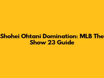 Shohei Ohtani Domination: MLB The Show 23 Guide
