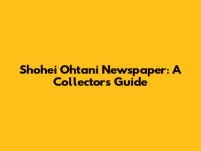 Shohei Ohtani Newspaper: A Collector's Guide