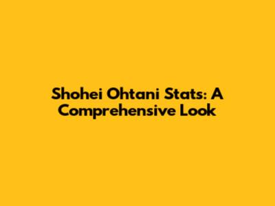 Shohei Ohtani Stats: A Comprehensive Look