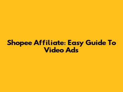 Shopee Affiliate: Easy Guide To Video Ads