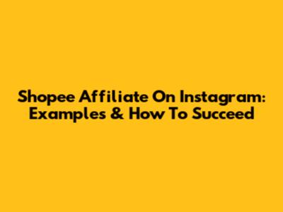 Shopee Affiliate On Instagram: Examples & How To Succeed