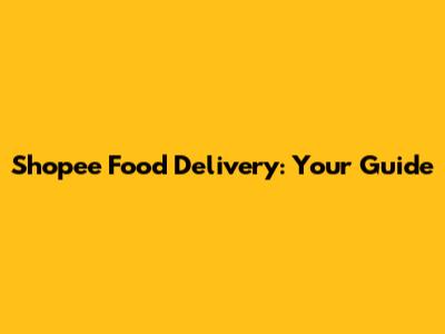 Shopee Food Delivery: Your Guide