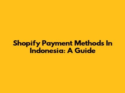 Shopify Payment Methods In Indonesia: A Guide