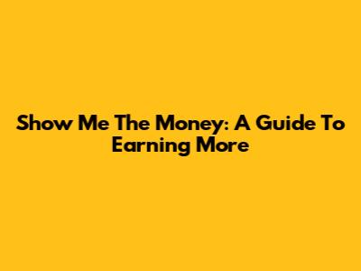 Show Me The Money: A Guide To Earning More