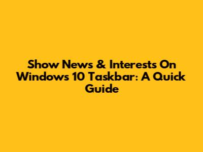 Show News & Interests On Windows 10 Taskbar: A Quick Guide