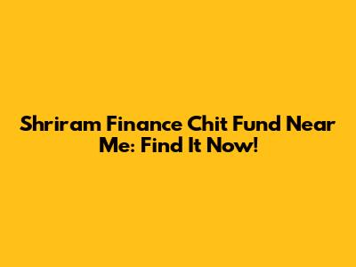 Shriram Finance Chit Fund Near Me: Find It Now!