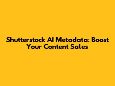 Shutterstock AI Metadata: Boost Your Content Sales