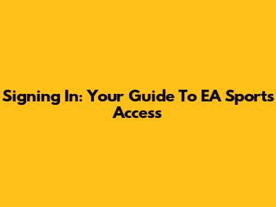 Signing In: Your Guide To EA Sports Access