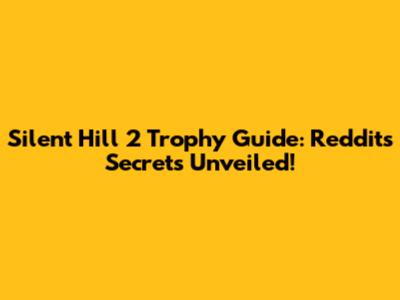 Silent Hill 2 Trophy Guide: Reddit's Secrets Unveiled!