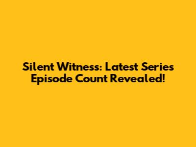 Silent Witness: Latest Series Episode Count Revealed!