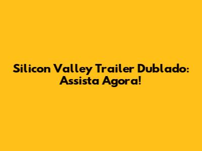 Silicon Valley Trailer Dublado: Assista Agora!