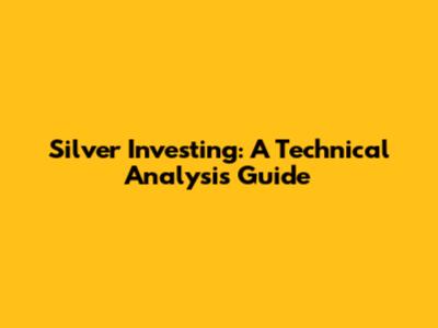 Silver Investing: A Technical Analysis Guide