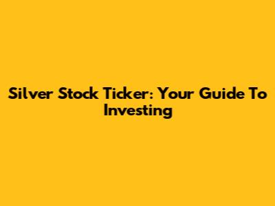 Silver Stock Ticker: Your Guide To Investing