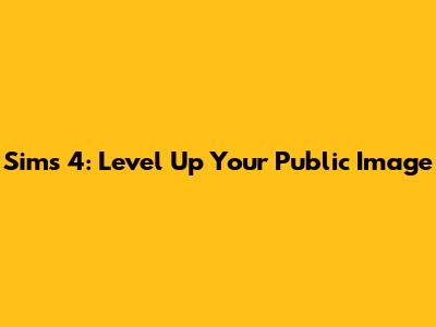 Sims 4: Level Up Your Public Image