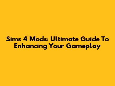 Sims 4 Mods: Ultimate Guide To Enhancing Your Gameplay